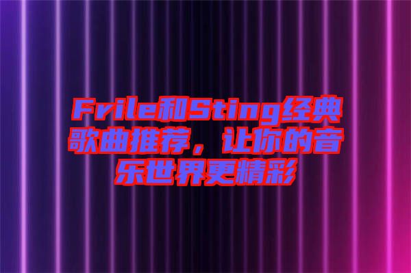 Frile和Sting經(jīng)典歌曲推薦，讓你的音樂世界更精彩