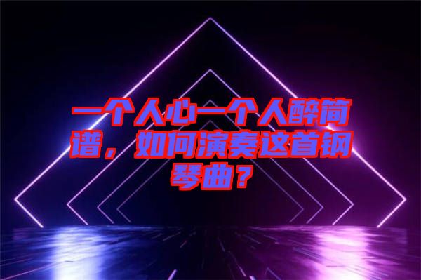 一個人心一個人醉簡譜，如何演奏這首鋼琴曲？