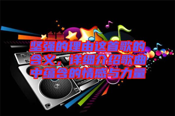 堅強(qiáng)的理由這首歌的含義，詳細(xì)介紹歌曲中蘊(yùn)含的情感與力量