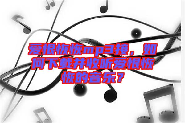 愛恨恢恢mp3接，如何下載并收聽愛恨恢恢的音樂？