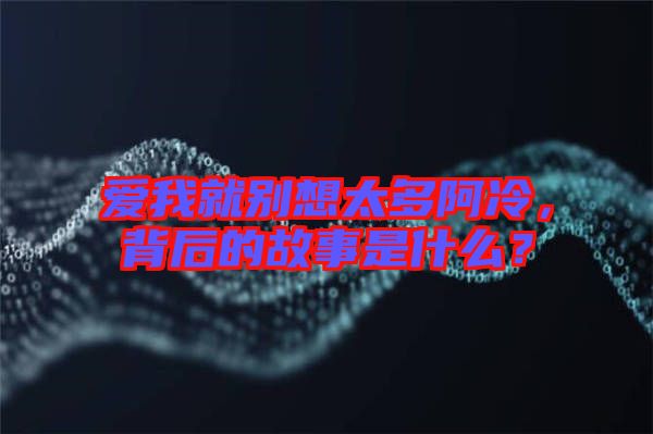 愛我就別想太多阿冷，背后的故事是什么？