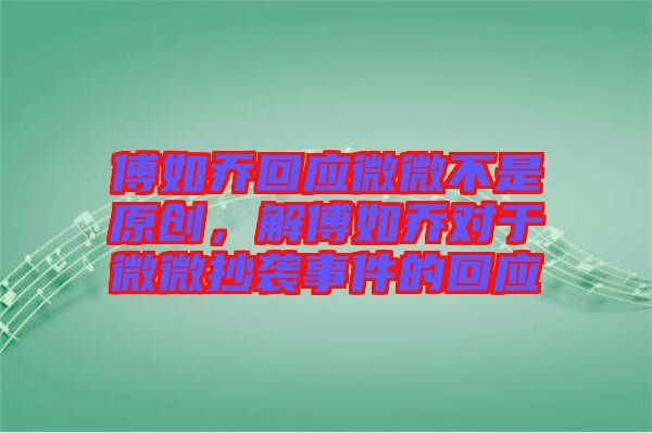 傅如喬回應微微不是原創(chuàng)，解傅如喬對于微微抄襲事件的回應