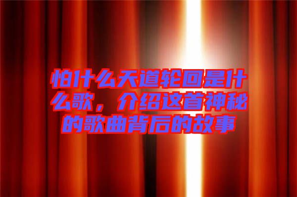 怕什么天道輪回是什么歌，介紹這首神秘的歌曲背后的故事