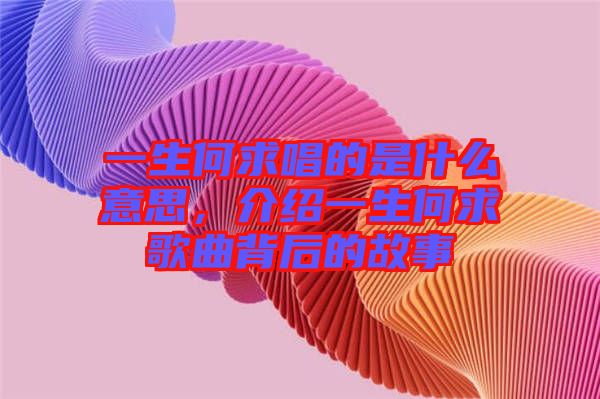 一生何求唱的是什么意思，介紹一生何求歌曲背后的故事