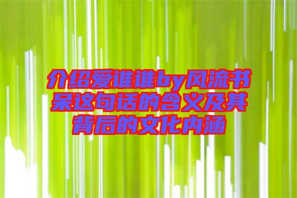 介紹愛(ài)誰(shuí)誰(shuí)by風(fēng)流書(shū)呆這句話(huà)的含義及其背后的文化內(nèi)涵