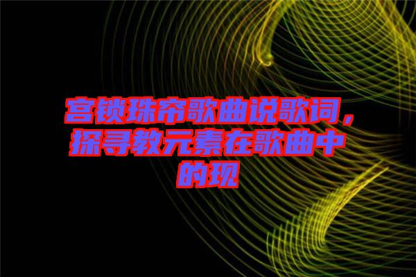 宮鎖珠簾歌曲說歌詞，探尋教元素在歌曲中的現(xiàn)