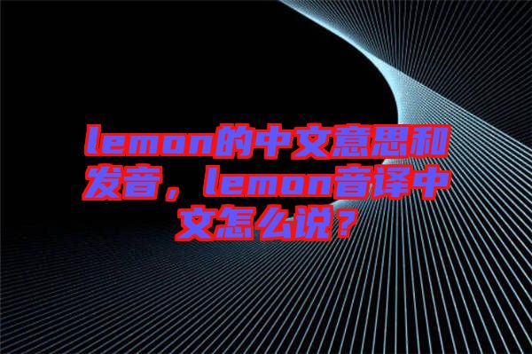 lemon的中文意思和發(fā)音，lemon音譯中文怎么說(shuō)？