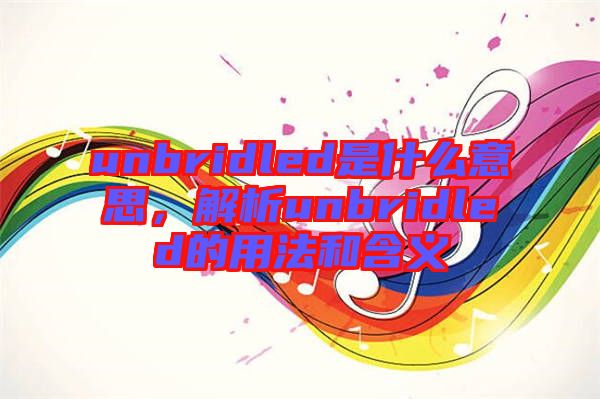 unbridled是什么意思，解析unbridled的用法和含義