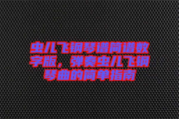 蟲兒飛鋼琴譜簡譜數(shù)字版，彈奏蟲兒飛鋼琴曲的簡單指南