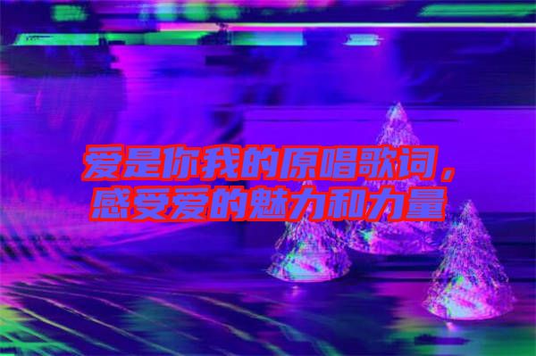 愛是你我的原唱歌詞，感受愛的魅力和力量