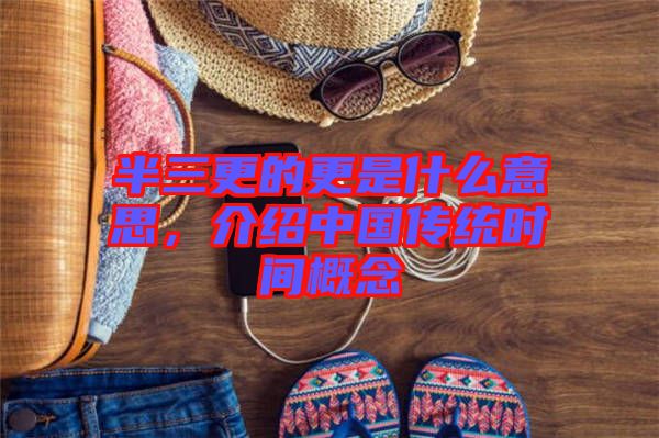 半三更的更是什么意思，介紹中國傳統(tǒng)時間概念