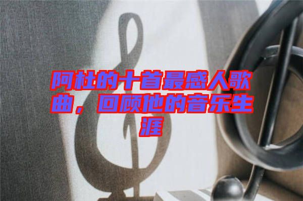 阿杜的十首最感人歌曲，回顧他的音樂生涯