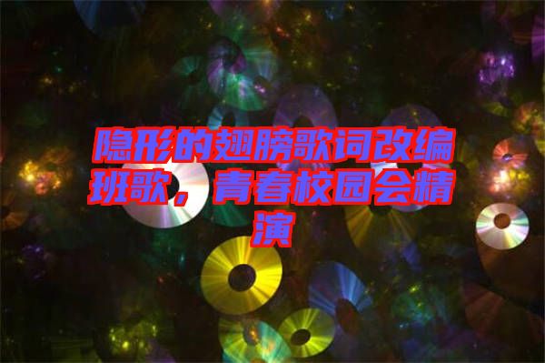 隱形的翅膀歌詞改編班歌，青春校園會(huì)精演