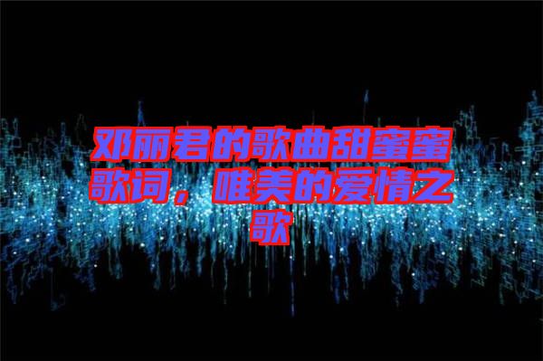 鄧麗君的歌曲甜蜜蜜歌詞，唯美的愛情之歌