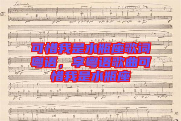 可惜我是水瓶座歌詞粵語，享粵語歌曲可惜我是水瓶座