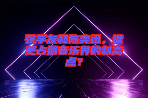 張學(xué)友和陳奕迅，誰更占據(jù)音樂界的制高點(diǎn)？