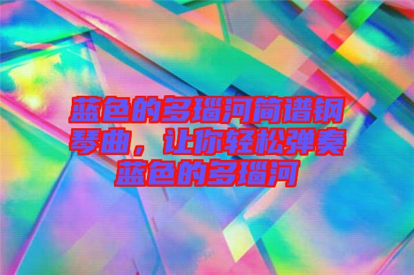 藍色的多瑙河簡譜鋼琴曲，讓你輕松彈奏藍色的多瑙河