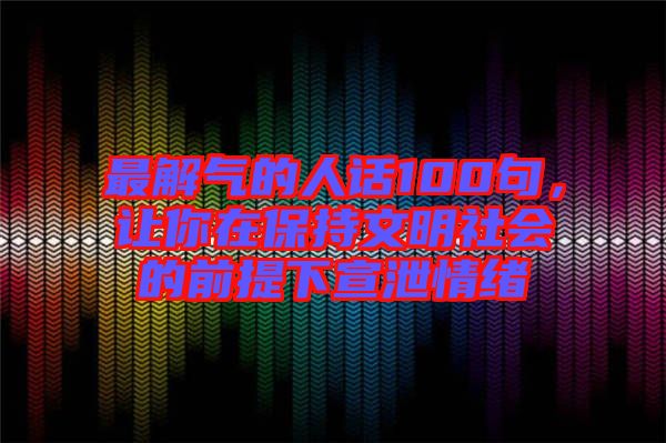 最解氣的人話100句，讓你在保持文明社會的前提下宣泄情緒