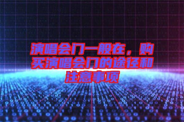 演唱會門一般在，購買演唱會門的途徑和注意事項