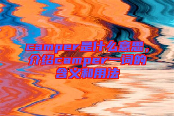 camper是什么意思，介紹camper一詞的含義和用法