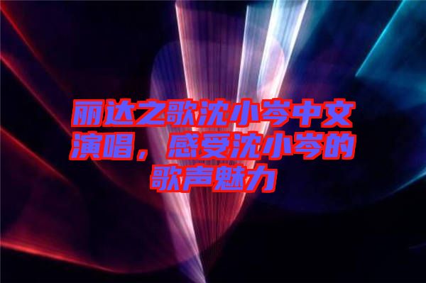 麗達之歌沈小岑中文演唱，感受沈小岑的歌聲魅力