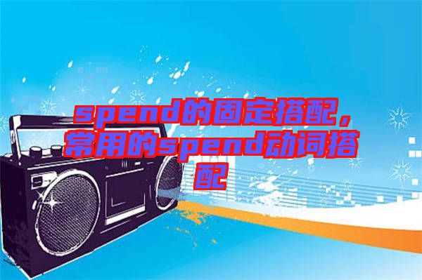 spend的固定搭配，常用的spend動(dòng)詞搭配