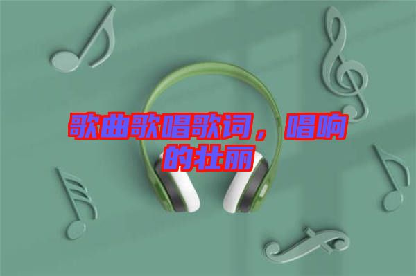 歌曲歌唱歌詞，唱響的壯麗