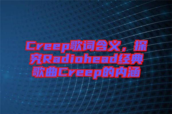 Creep歌詞含義，探究Radiohead經典歌曲Creep的內涵