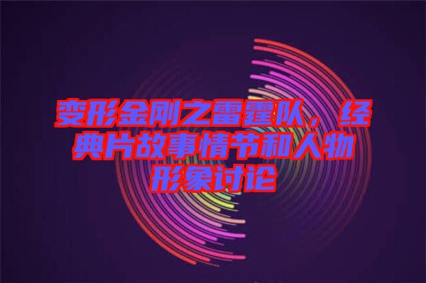 變形金剛之雷霆隊，經典片故事情節(jié)和人物形象討論