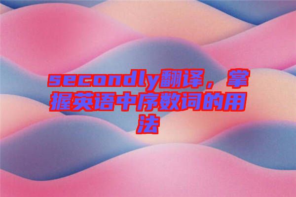 secondly翻譯，掌握英語中序數(shù)詞的用法