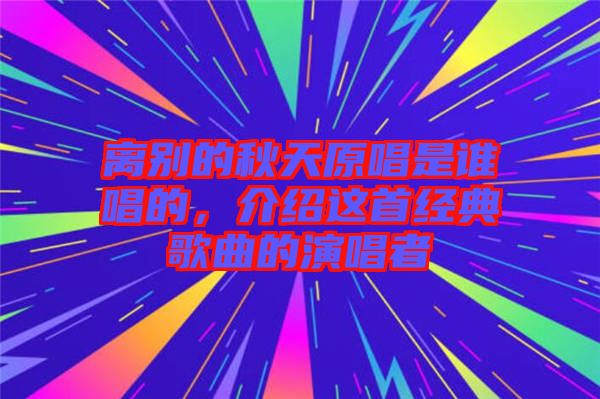 離別的秋天原唱是誰唱的，介紹這首經典歌曲的演唱者