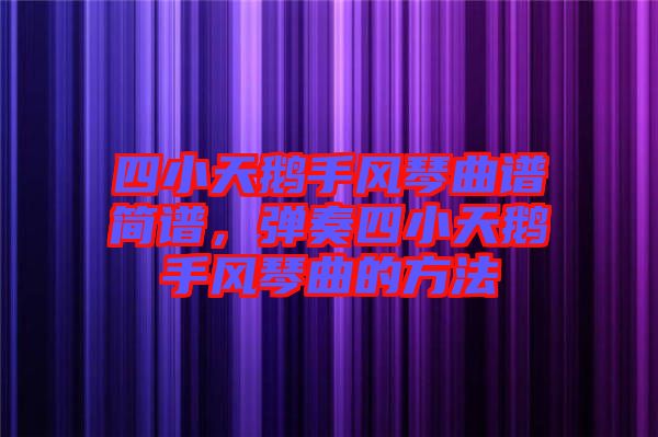 四小天鵝手風(fēng)琴曲譜簡(jiǎn)譜，彈奏四小天鵝手風(fēng)琴曲的方法