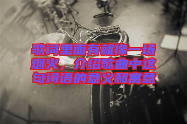 歌詞里面有就像一場煙火，介紹歌曲中這句詞語的意義和寓意