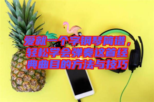 愛(ài)就一個(gè)字鋼琴簡(jiǎn)譜，輕松學(xué)會(huì)彈奏這首經(jīng)典曲目的方法與技巧