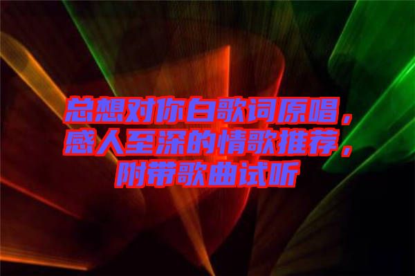 總想對(duì)你白歌詞原唱，感人至深的情歌推薦，附帶歌曲試聽