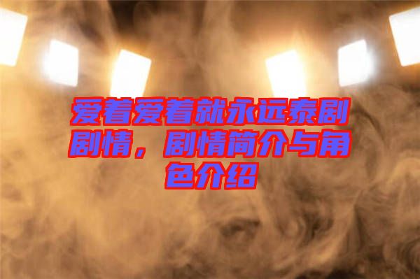 愛著愛著就永遠(yuǎn)泰劇劇情，劇情簡介與角色介紹