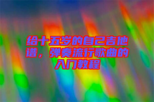 給十五歲的自己吉他譜，彈奏流行歌曲的入門教程