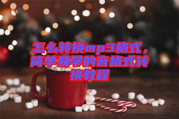 怎么轉(zhuǎn)換mp3格式，簡單易學(xué)的音格式轉(zhuǎn)換教程