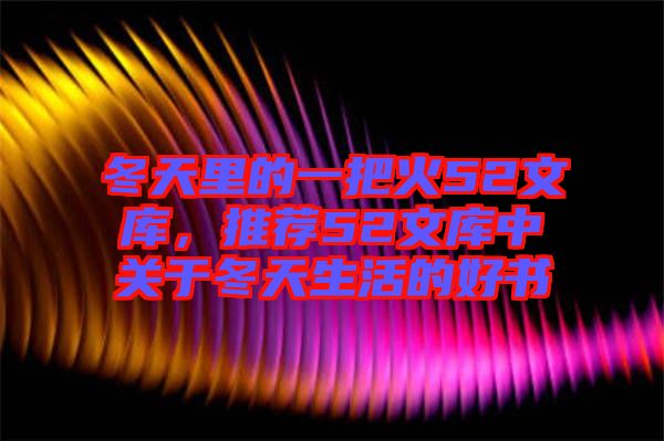 冬天里的一把火52文庫(kù)，推薦52文庫(kù)中關(guān)于冬天生活的好書