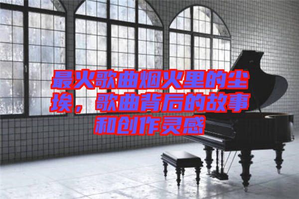 最火歌曲煙火里的塵埃，歌曲背后的故事和創(chuàng)作靈感