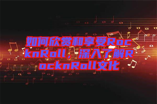 如何欣賞和享受RocknRoll，深入了解RocknRoll文化