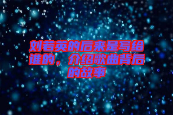 劉若英的后來是寫給誰的，介紹歌曲背后的故事