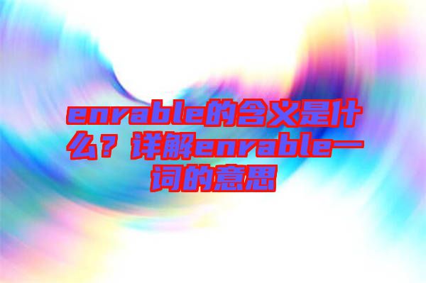 enrable的含義是什么？詳解enrable一詞的意思