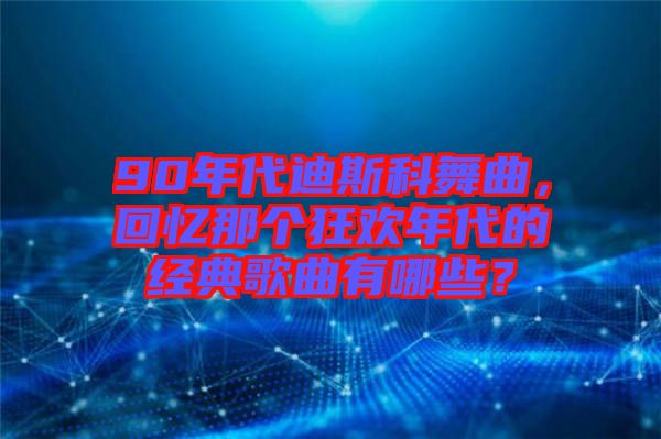 90年代迪斯科舞曲，回憶那個(gè)狂歡年代的經(jīng)典歌曲有哪些？