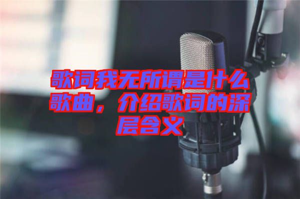 歌詞我無(wú)所謂是什么歌曲，介紹歌詞的深層含義