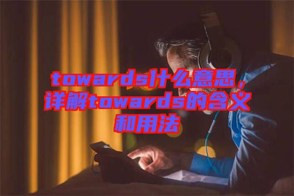 towards什么意思，詳解towards的含義和用法