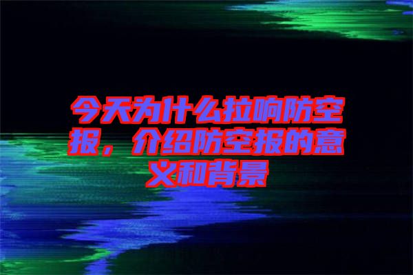 今天為什么拉響防空?qǐng)?bào)，介紹防空?qǐng)?bào)的意義和背景