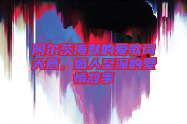 阿爾茨海默的愛歌詞大意，感人至深的愛情故事