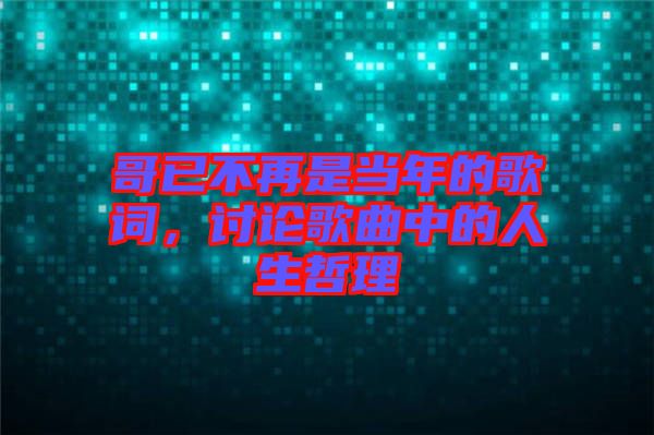 哥已不再是當年的歌詞，討論歌曲中的人生哲理