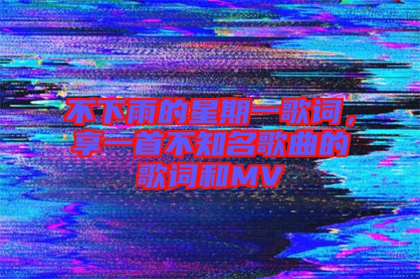 不下雨的星期一歌詞，享一首不知名歌曲的歌詞和MV